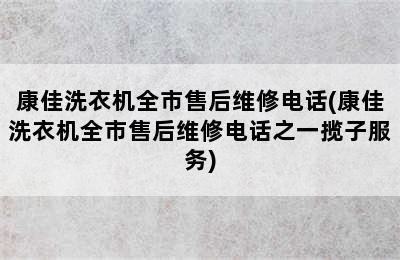 康佳洗衣机全市售后维修电话(康佳洗衣机全市售后维修电话之一揽子服务)