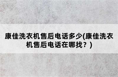 康佳洗衣机售后电话多少(康佳洗衣机售后电话在哪找？)