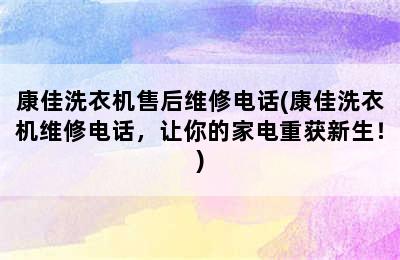 康佳洗衣机售后维修电话(康佳洗衣机维修电话，让你的家电重获新生！)