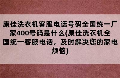 康佳洗衣机客服电话号码全国统一厂家400号码是什么(康佳洗衣机全国统一客服电话，及时解决您的家电烦恼)