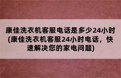 康佳洗衣机客服电话是多少24小时(康佳洗衣机客服24小时电话，快速解决您的家电问题)