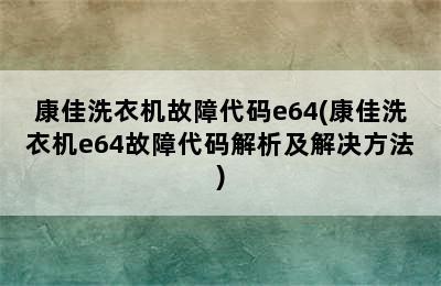 康佳洗衣机故障代码e64(康佳洗衣机e64故障代码解析及解决方法)