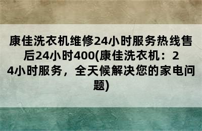 康佳洗衣机维修24小时服务热线售后24小时400(康佳洗衣机：24小时服务，全天候解决您的家电问题)