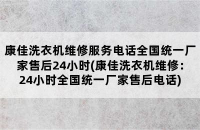 康佳洗衣机维修服务电话全国统一厂家售后24小时(康佳洗衣机维修：24小时全国统一厂家售后电话)