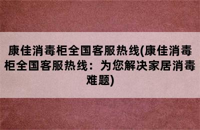 康佳消毒柜全国客服热线(康佳消毒柜全国客服热线：为您解决家居消毒难题)