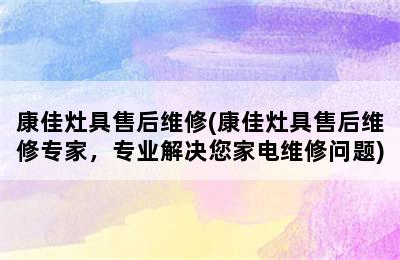 康佳灶具售后维修(康佳灶具售后维修专家，专业解决您家电维修问题)