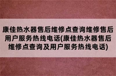 康佳热水器售后维修点查询维修售后用户服务热线电话(康佳热水器售后维修点查询及用户服务热线电话)