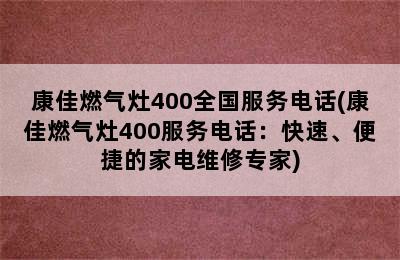 康佳燃气灶400全国服务电话(康佳燃气灶400服务电话：快速、便捷的家电维修专家)