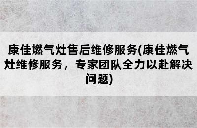 康佳燃气灶售后维修服务(康佳燃气灶维修服务，专家团队全力以赴解决问题)