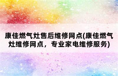 康佳燃气灶售后维修网点(康佳燃气灶维修网点，专业家电维修服务)