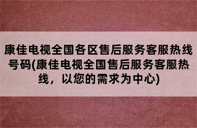 康佳电视全国各区售后服务客服热线号码(康佳电视全国售后服务客服热线，以您的需求为中心)