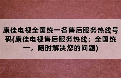 康佳电视全国统一各售后服务热线号码(康佳电视售后服务热线：全国统一，随时解决您的问题)