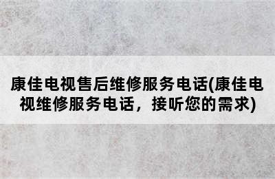 康佳电视售后维修服务电话(康佳电视维修服务电话，接听您的需求)