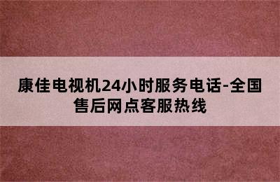 康佳电视机24小时服务电话-全国售后网点客服热线