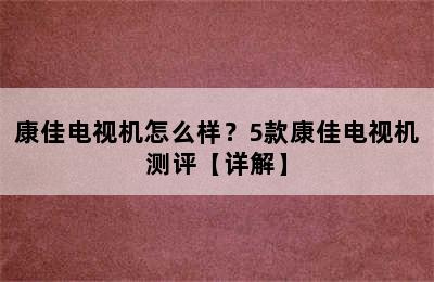 康佳电视机怎么样？5款康佳电视机测评【详解】