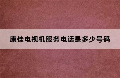 康佳电视机服务电话是多少号码