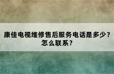 康佳电视维修售后服务电话是多少？怎么联系？