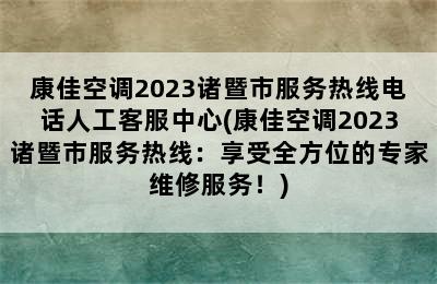 康佳空调2023诸暨市服务热线电话人工客服中心(康佳空调2023诸暨市服务热线：享受全方位的专家维修服务！)