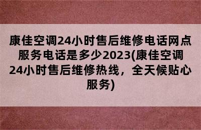 康佳空调24小时售后维修电话网点服务电话是多少2023(康佳空调24小时售后维修热线，全天候贴心服务)