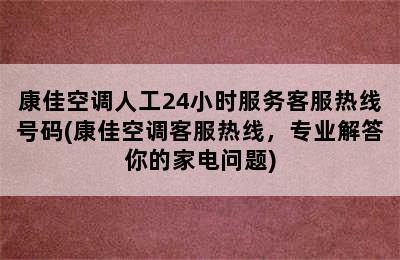 康佳空调人工24小时服务客服热线号码(康佳空调客服热线，专业解答你的家电问题)