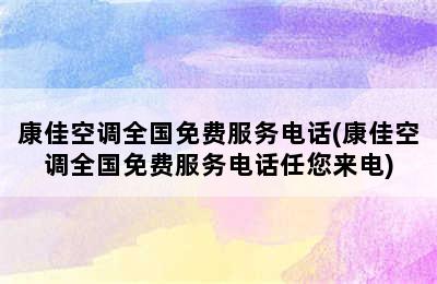 康佳空调全国免费服务电话(康佳空调全国免费服务电话任您来电)