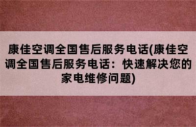 康佳空调全国售后服务电话(康佳空调全国售后服务电话：快速解决您的家电维修问题)