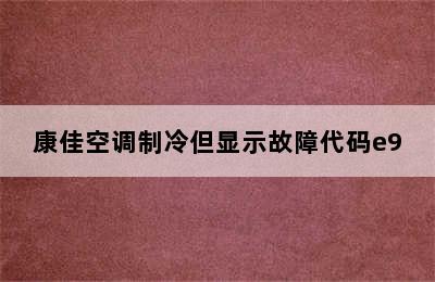 康佳空调制冷但显示故障代码e9