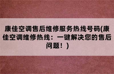 康佳空调售后维修服务热线号码(康佳空调维修热线：一键解决您的售后问题！)