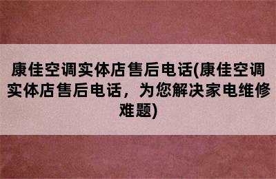 康佳空调实体店售后电话(康佳空调实体店售后电话，为您解决家电维修难题)