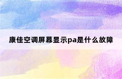 康佳空调屏幕显示pa是什么故障