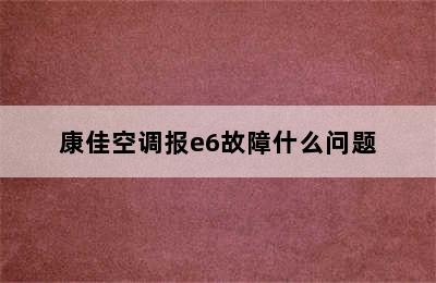 康佳空调报e6故障什么问题