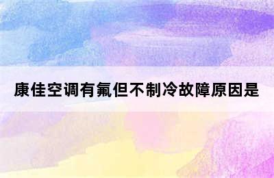 康佳空调有氟但不制冷故障原因是