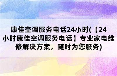 康佳空调服务电话24小时(【24小时康佳空调服务电话】专业家电维修解决方案，随时为您服务)