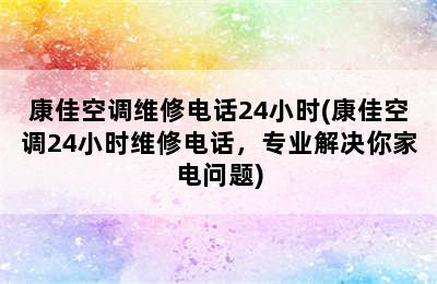 康佳空调维修电话24小时(康佳空调24小时维修电话，专业解决你家电问题)