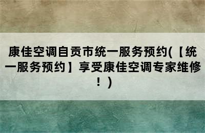 康佳空调自贡市统一服务预约(【统一服务预约】享受康佳空调专家维修！)