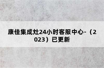 康佳集成灶24小时客服中心-（2023）已更新