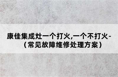 康佳集成灶一个打火,一个不打火-（常见故障维修处理方案）