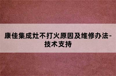 康佳集成灶不打火原因及维修办法-技术支持