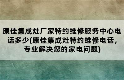 康佳集成灶厂家特约维修服务中心电话多少(康佳集成灶特约维修电话，专业解决您的家电问题)