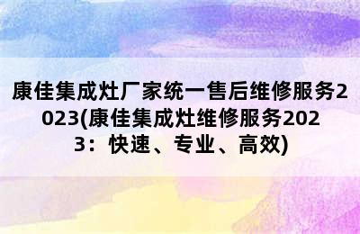 康佳集成灶厂家统一售后维修服务2023(康佳集成灶维修服务2023：快速、专业、高效)