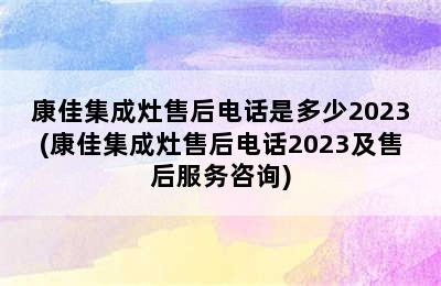 康佳集成灶售后电话是多少2023(康佳集成灶售后电话2023及售后服务咨询)