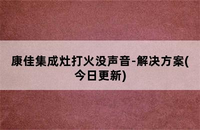 康佳集成灶打火没声音-解决方案(今日更新)