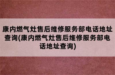 康内燃气灶售后维修服务部电话地址查询(康内燃气灶售后维修服务部电话地址查询)