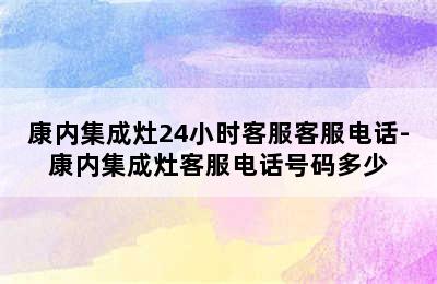 康内集成灶24小时客服客服电话-康内集成灶客服电话号码多少