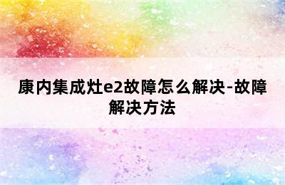 康内集成灶e2故障怎么解决-故障解决方法