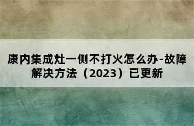 康内集成灶一侧不打火怎么办-故障解决方法（2023）已更新