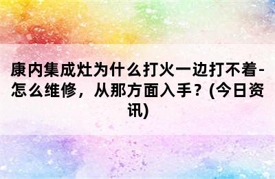 康内集成灶为什么打火一边打不着-怎么维修，从那方面入手？(今日资讯)