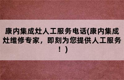 康内集成灶人工服务电话(康内集成灶维修专家，即刻为您提供人工服务！)