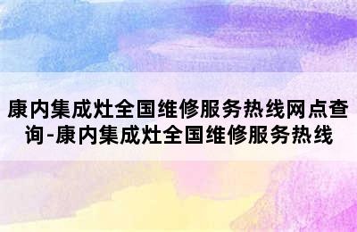 康内集成灶全国维修服务热线网点查询-康内集成灶全国维修服务热线