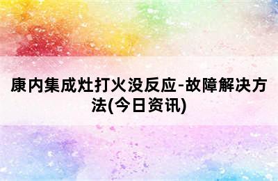 康内集成灶打火没反应-故障解决方法(今日资讯)